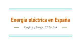 Energía eléctrica en España
Xinying y Bingyu 2º Bach A
 
