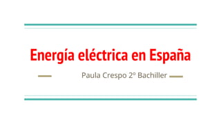 Energía eléctrica en España
Paula Crespo 2º Bachiller
 
