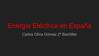 Energía Eléctrica en España
Carlos Oliva Gómez 2º Bachiller
 