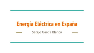 Energía Eléctrica en España
Sergio García Blanco
 