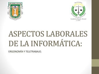 ASPECTOS LABORALES
DE LA INFORMÁTICA:
ERGONOMÍA Y TELETRABAJO.
 