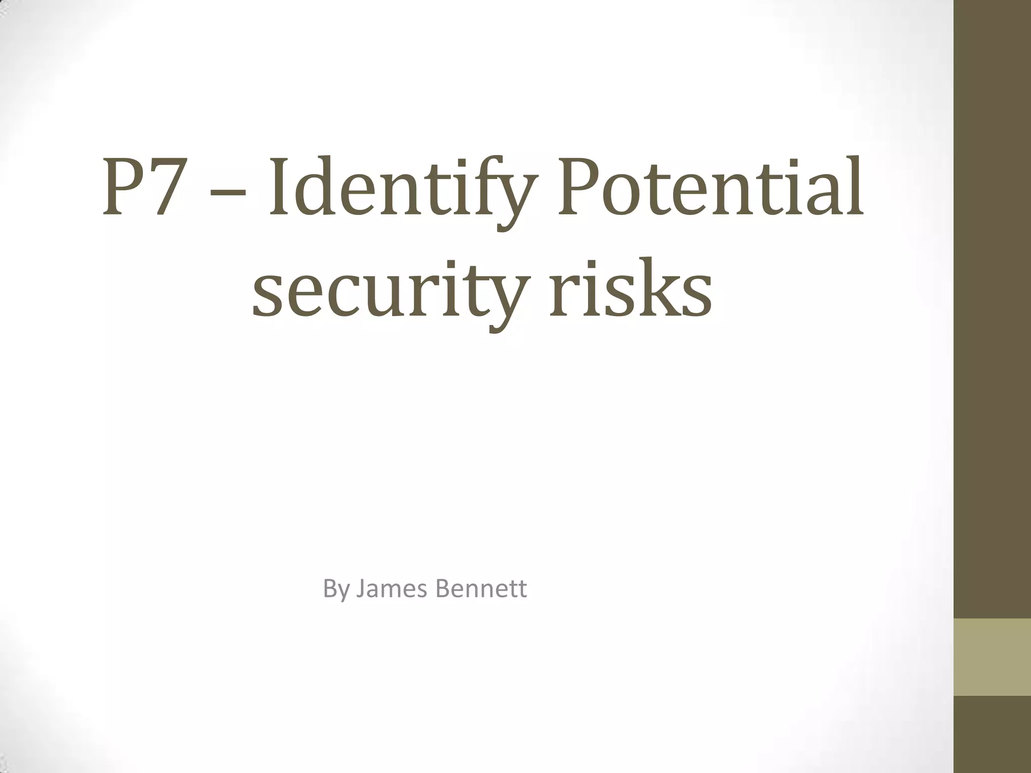 P7 – Identify Potential
    security risks


      By James Bennett
 