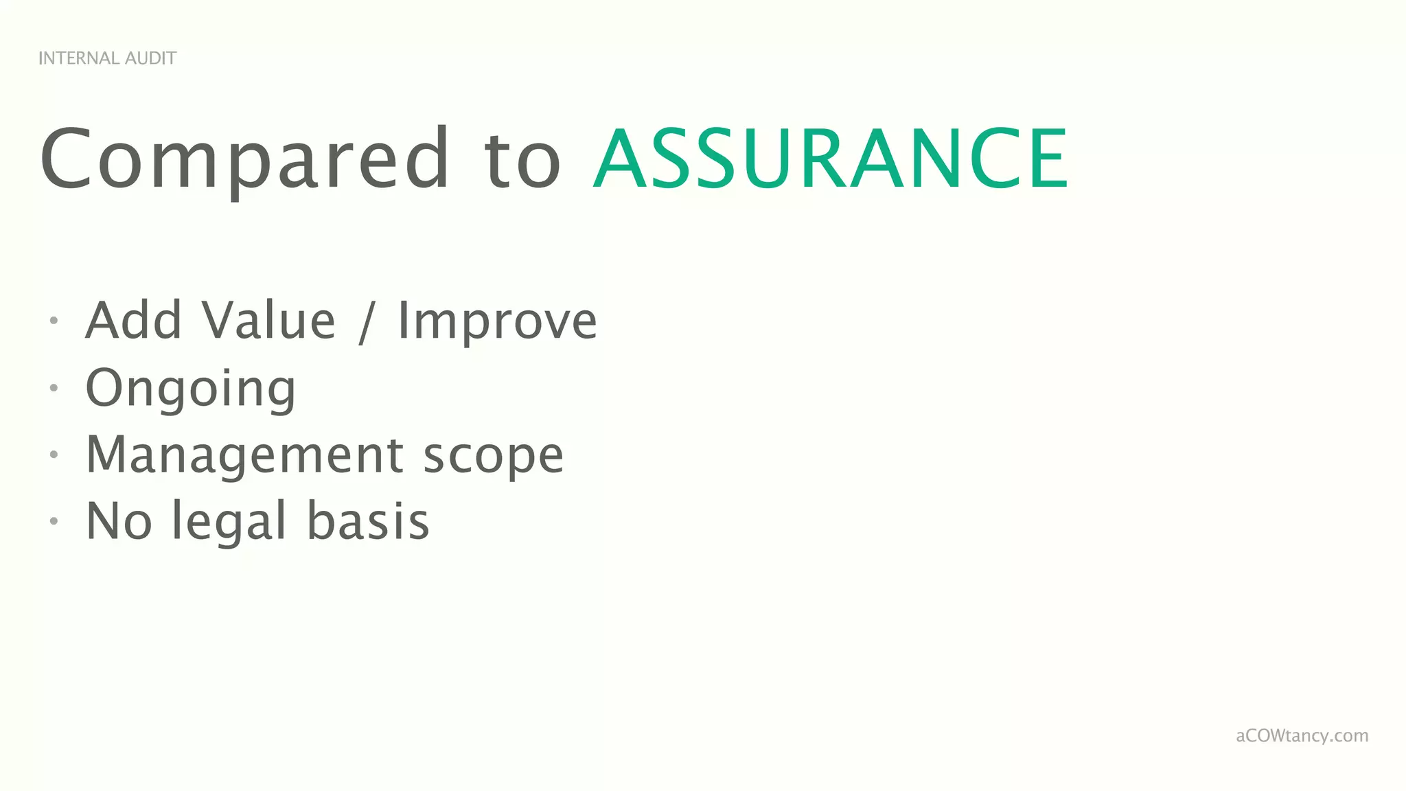 INTERNAL AUDIT




Compared to ASSURANCE
•
    Add Value / Improve
•
    Ongoing
•
    Management scope
•
    No legal basis


                          aCOWtancy.com
 