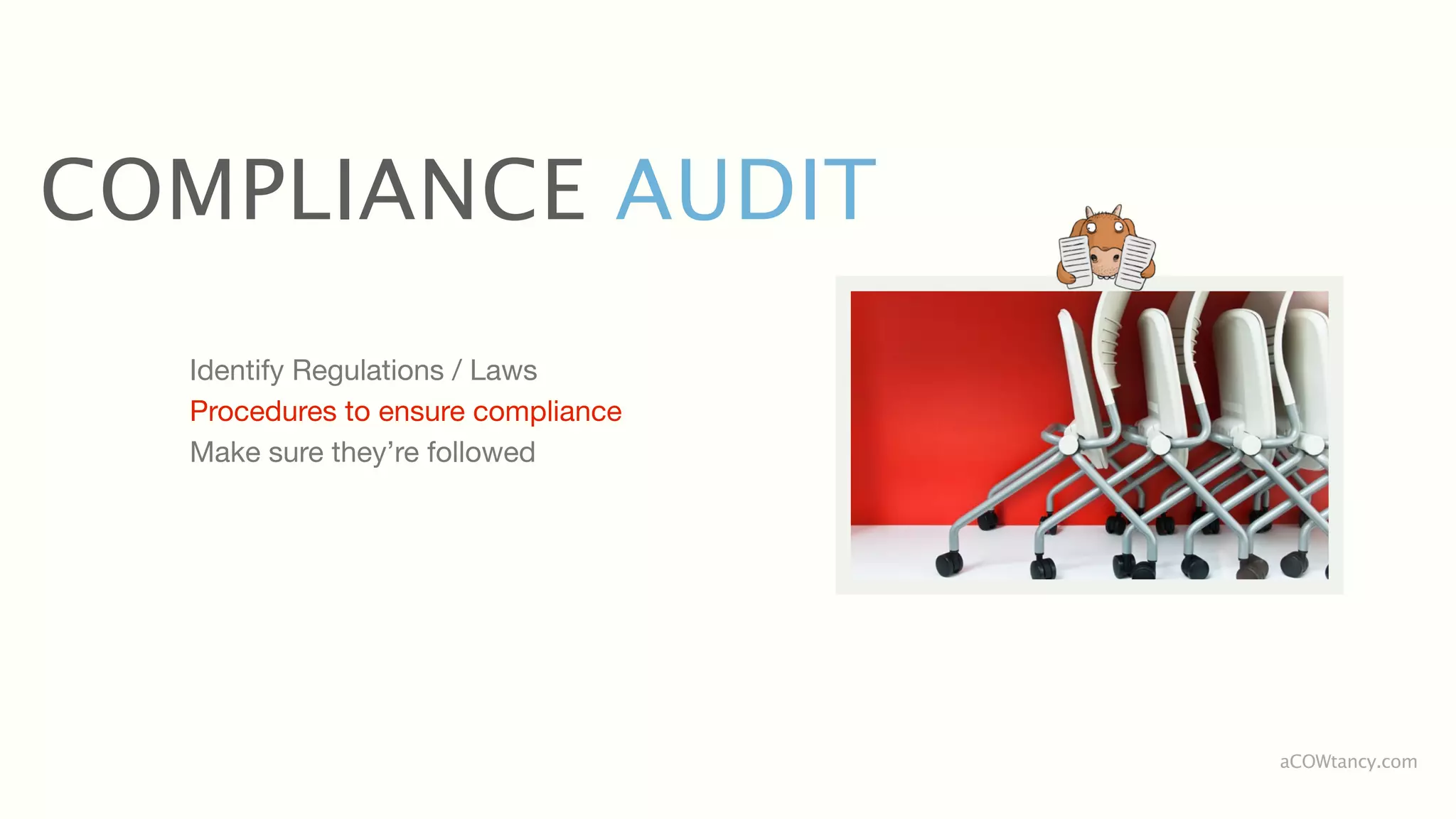 COMPLIANCE AUDIT
  Identify Regulations / Laws
  Procedures to ensure compliance
  Make sure they’re followed




                                    aCOWtancy.com
 