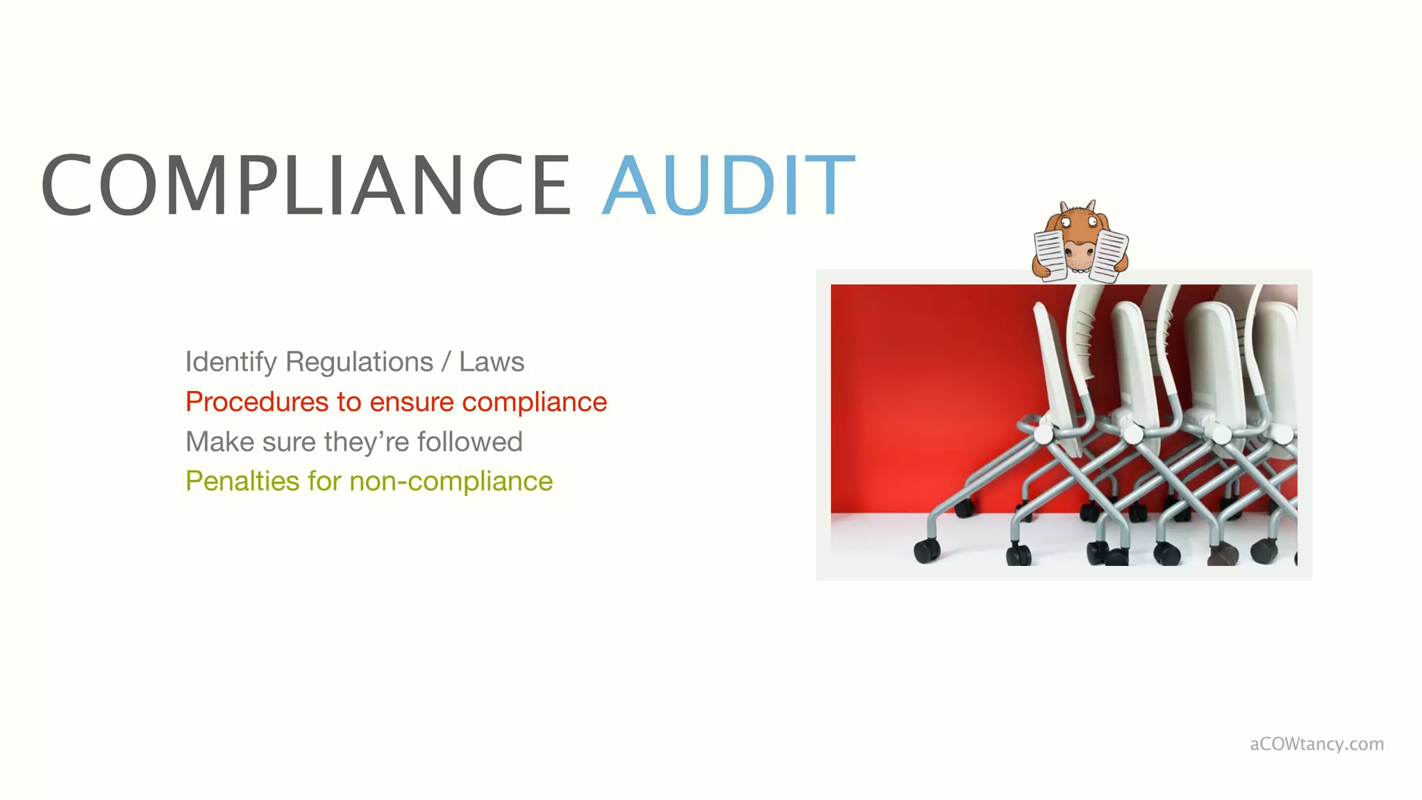 COMPLIANCE AUDIT
  Identify Regulations / Laws
  Procedures to ensure compliance
  Make sure they’re followed
  Penalties for non-compliance




                                    aCOWtancy.com
 