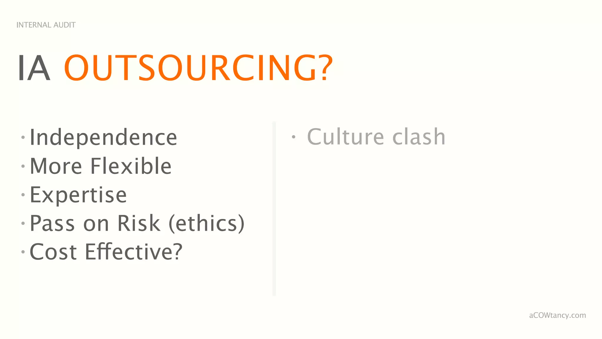 INTERNAL AUDIT




IA OUTSOURCING?
•
  Independence            •
                              Culture clash
•
  More Flexible
•
  Expertise
•
  Pass on Risk (ethics)
•
  Cost Effective?

                                              aCOWtancy.com
 