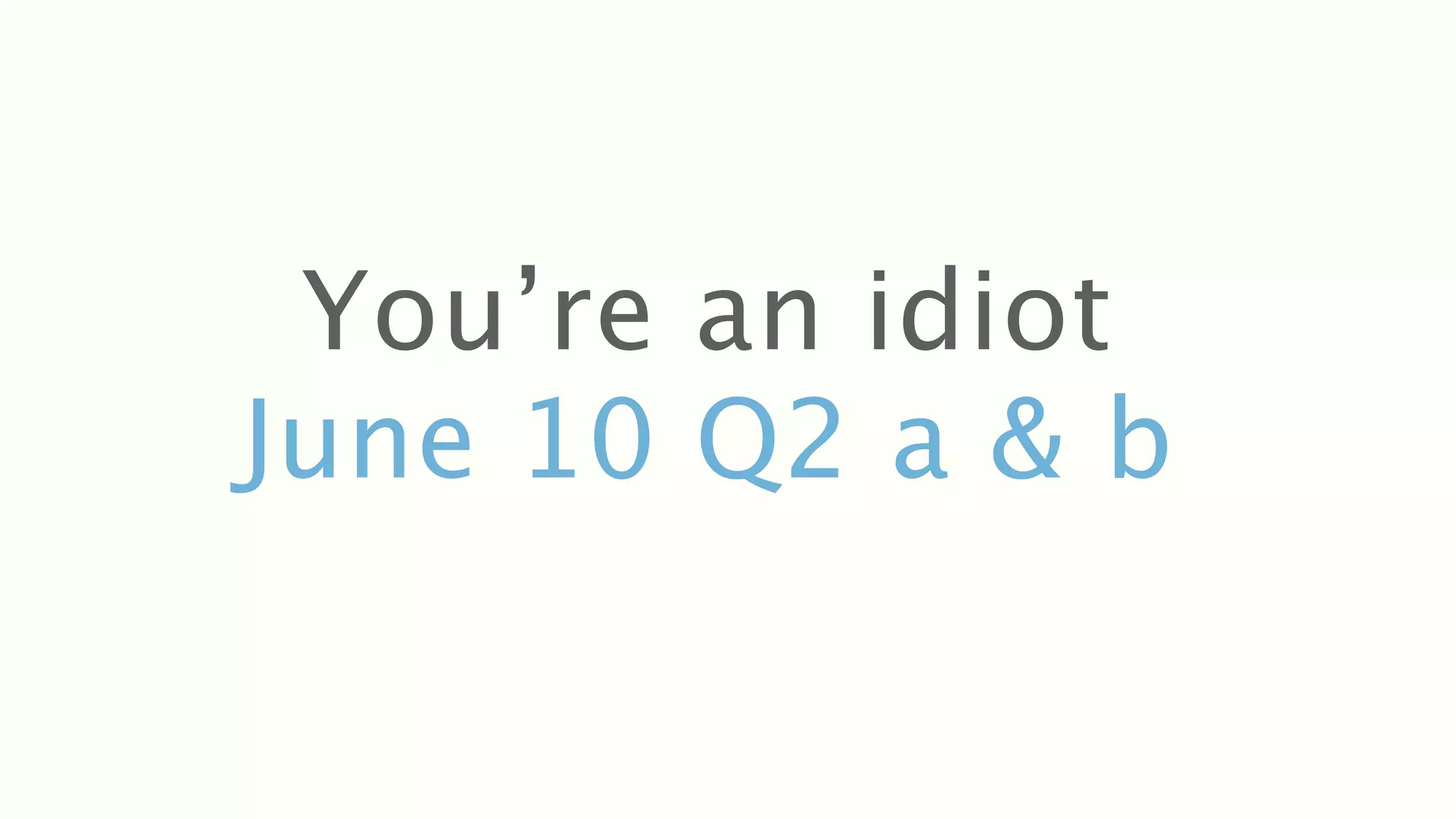 You’re an idiot
June 10 Q2 a & b
 