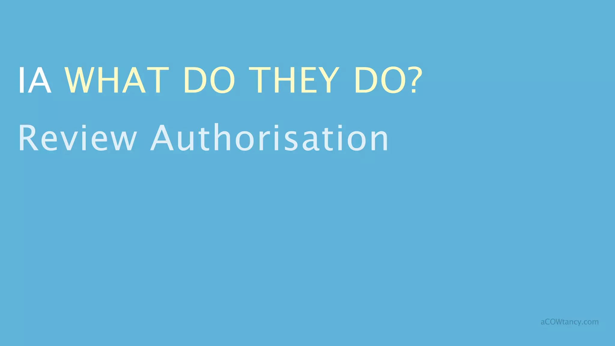 IA WHAT DO THEY DO?
Review Authorisation



                       aCOWtancy.com
 