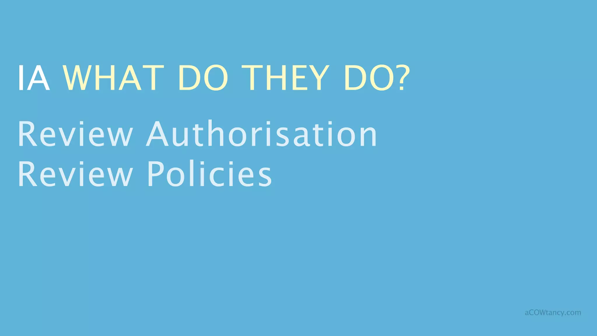 IA WHAT DO THEY DO?
Review Authorisation
Review Policies


                       aCOWtancy.com
 