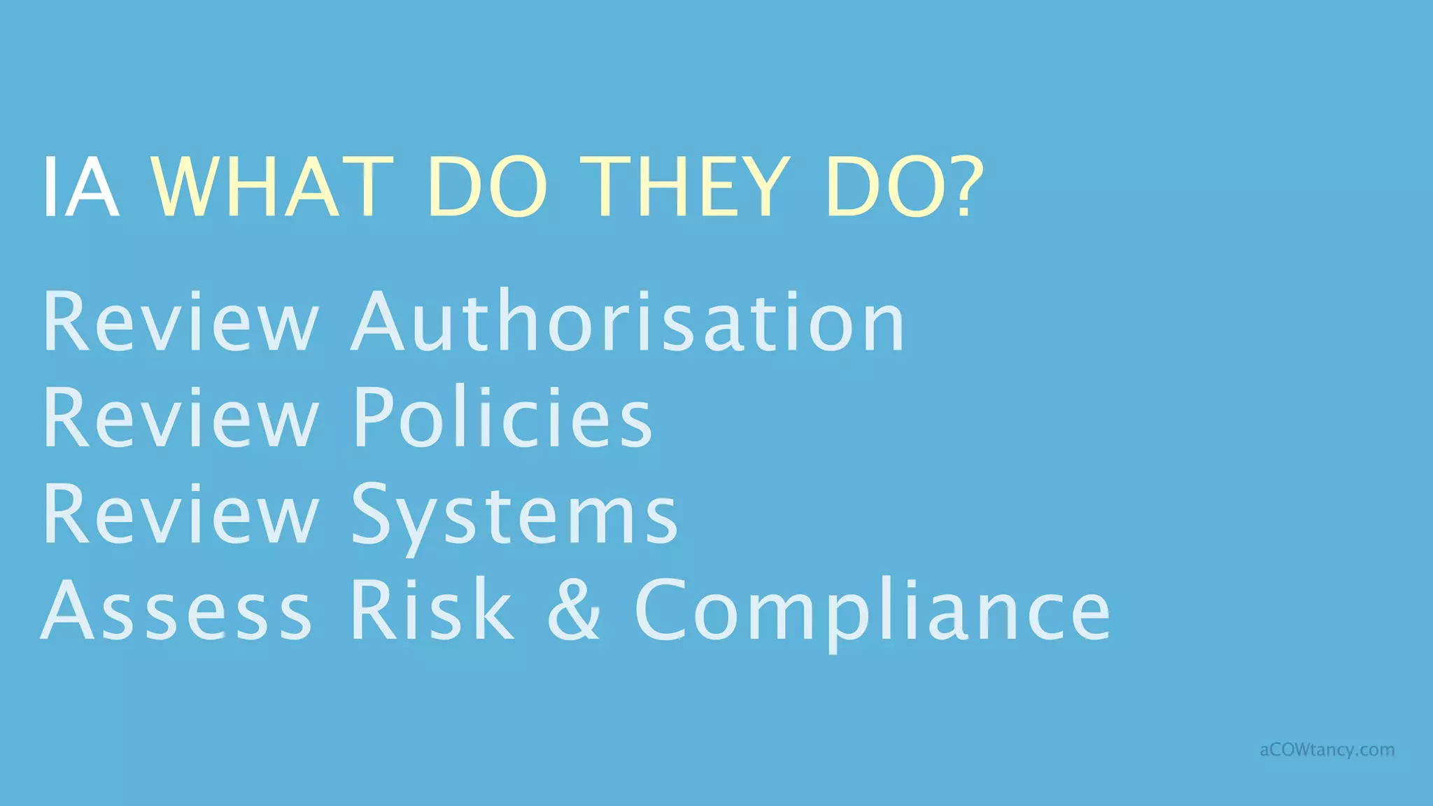 IA WHAT DO THEY DO?
Review   Authorisation
Review   Policies
Review   Systems
Assess   Risk & Compliance
                             aCOWtancy.com
 