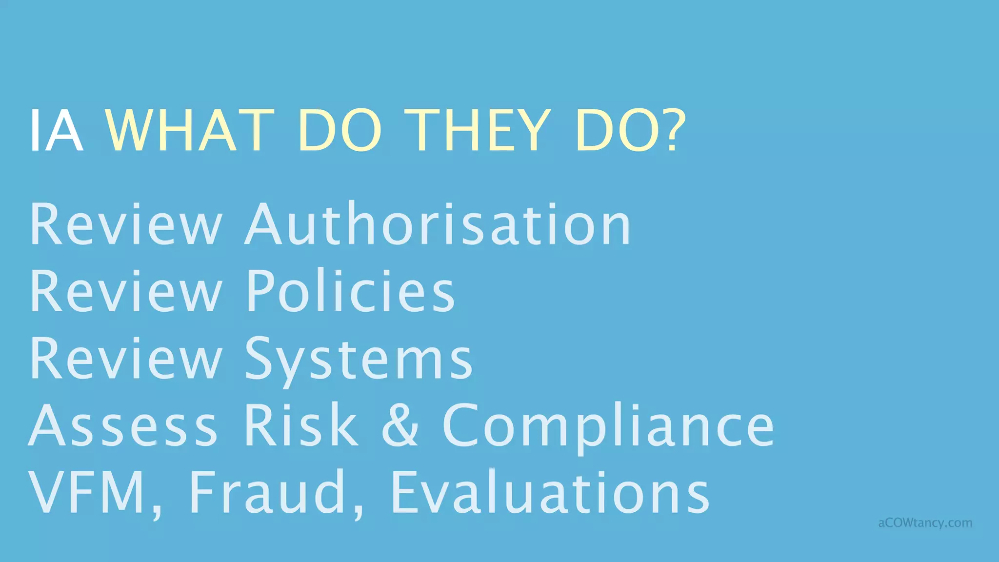 IA WHAT DO THEY DO?
Review Authorisation
Review Policies
Review Systems
Assess Risk & Compliance
VFM, Fraud, Evaluations    aCOWtancy.com
 