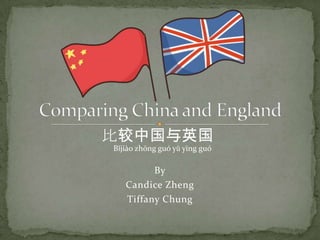 By
Candice Zheng
Tiffany Chung
比较中国与英国
Bǐjiào zhōng guó yǔ yīng guó
 