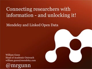 Connecting researchers with information - and unlocking it! 
William Gunn Head of Academic Outreach 
william.gunn@mendeley.com 
@mrgunn 
Mendeley and Linked Open Data  
