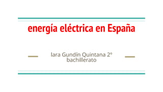 energía eléctrica en España
lara Gundín Quintana 2º
bachillerato
 
