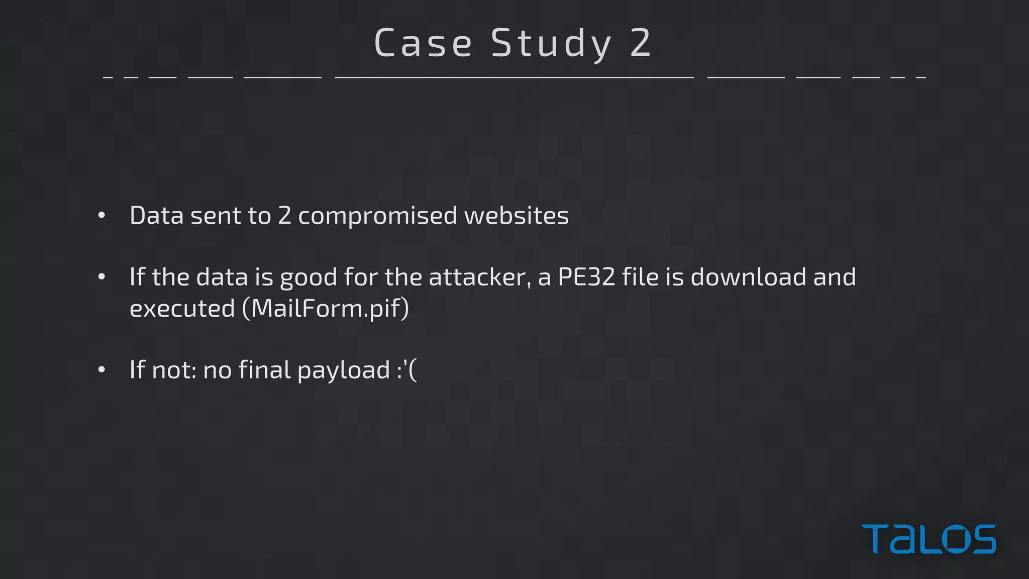 Case Study 2
• Data sent to 2 compromised websites
• If the data is good for the attacker, a PE32 file is download and
executed (MailForm.pif)
• If not: no final payload :’(
 