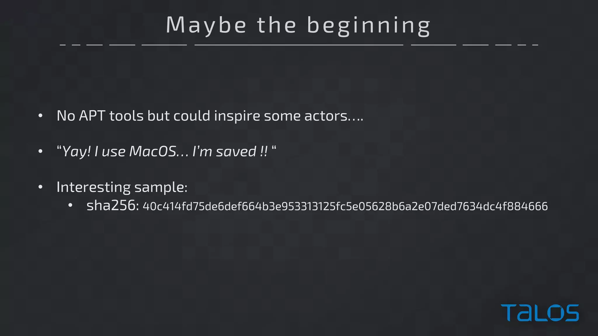 Maybe the beginning
• No APT tools but could inspire some actors….
• “Yay! I use MacOS… I’m saved !! “
• Interesting sample:
• sha256: 40c414fd75de6def664b3e953313125fc5e05628b6a2e07ded7634dc4f884666
 