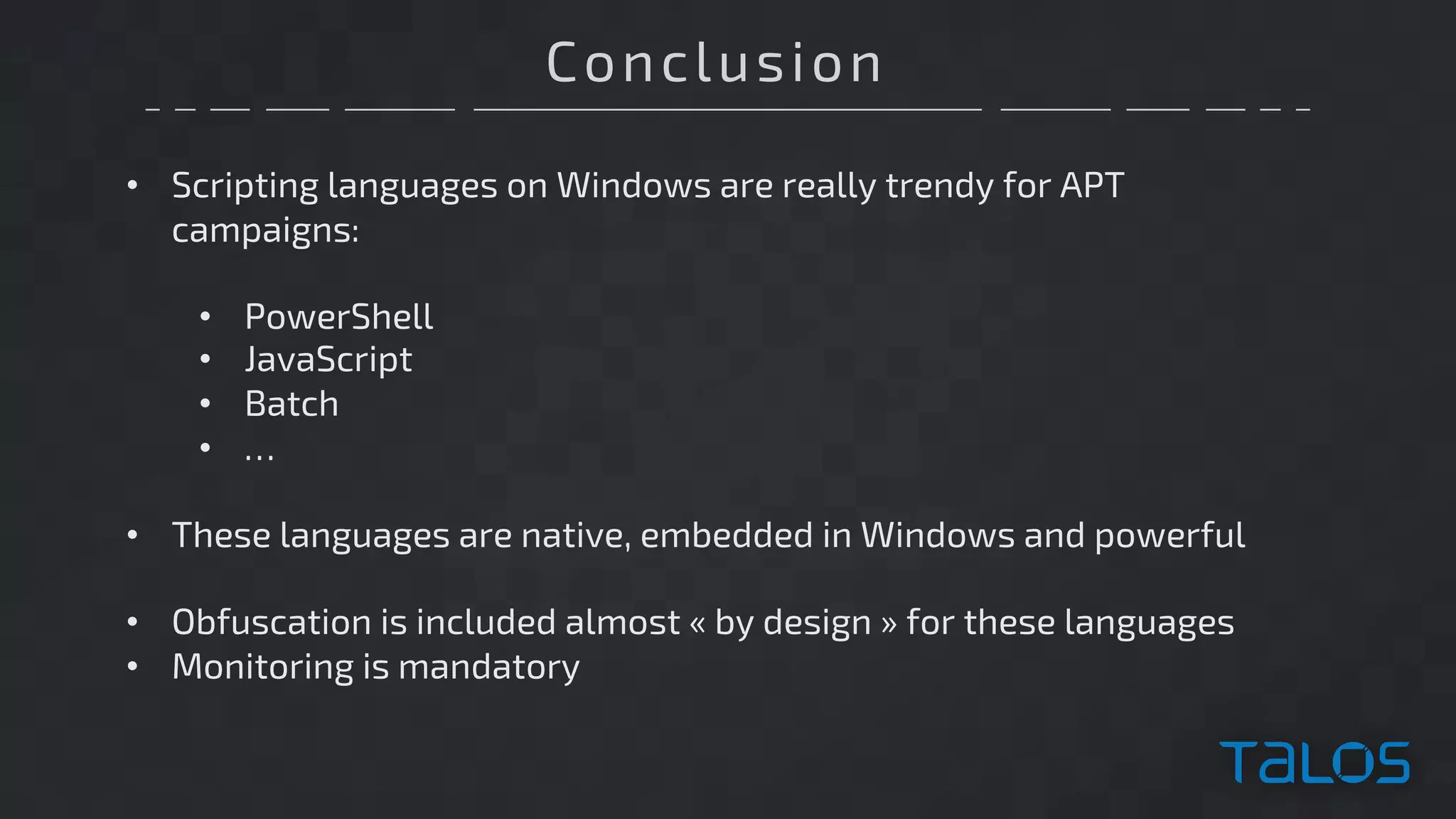 Conclusion
• Scripting languages on Windows are really trendy for APT
campaigns:
• PowerShell
• JavaScript
• Batch
• …
• These languages are native, embedded in Windows and powerful
• Obfuscation is included almost « by design » for these languages
• Monitoring is mandatory
 
