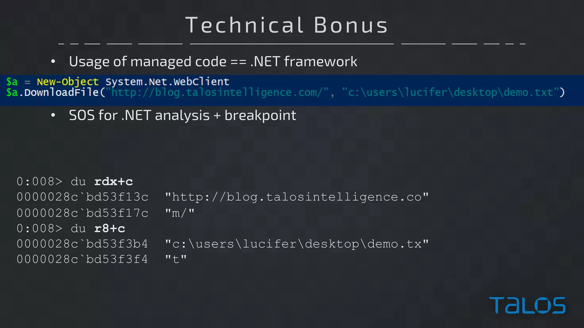 Technical Bonus
• Usage of managed code == .NET framework
0:008> du rdx+c
0000028c`bd53f13c "http://blog.talosintelligence.co"
0000028c`bd53f17c "m/"
0:008> du r8+c
0000028c`bd53f3b4 "c:usersluciferdesktopdemo.tx"
0000028c`bd53f3f4 "t"
• SOS for .NET analysis + breakpoint
 
