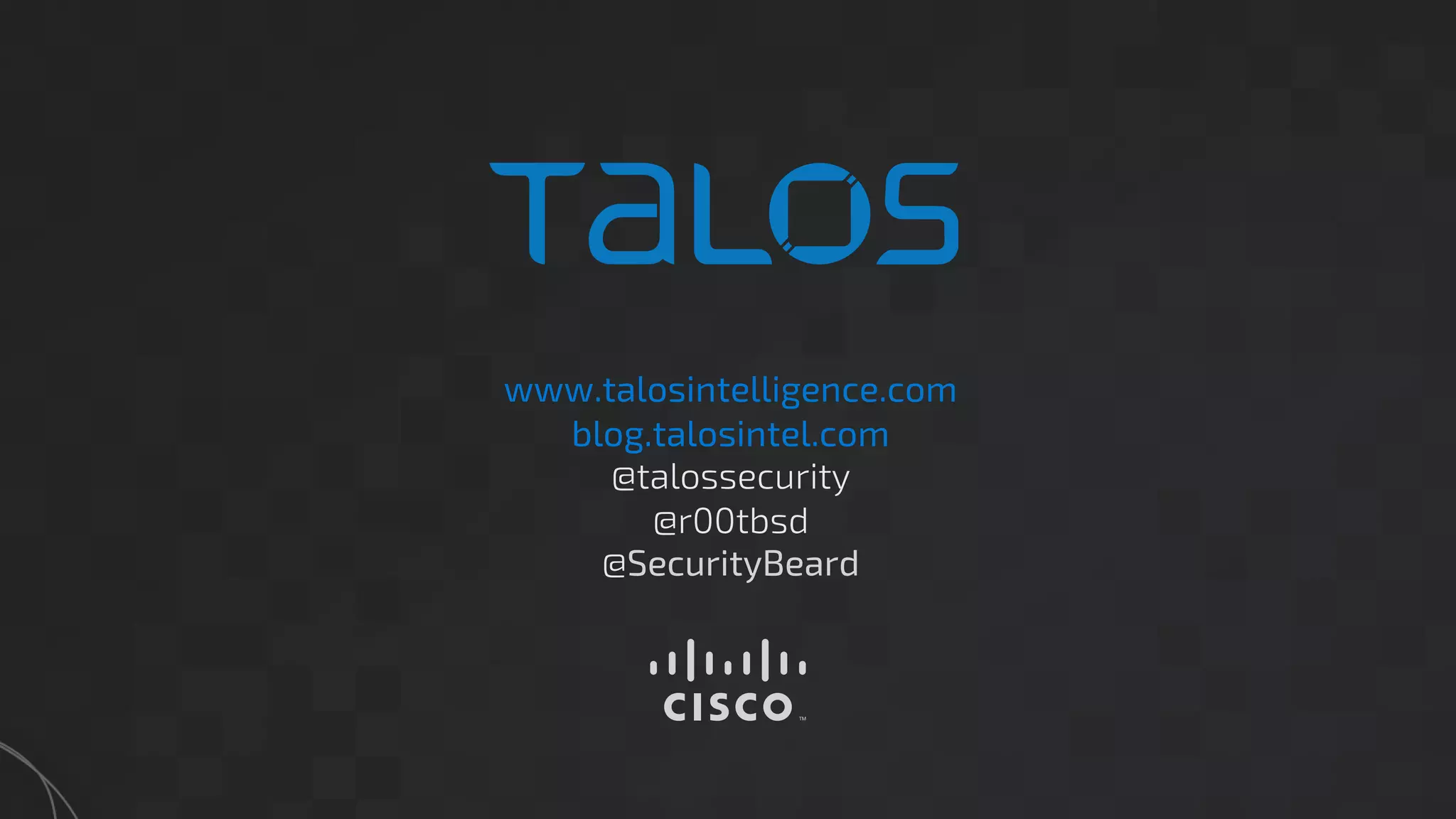 www.talosintelligence.com
blog.talosintel.com
@talossecurity
@r00tbsd
@SecurityBeard
 