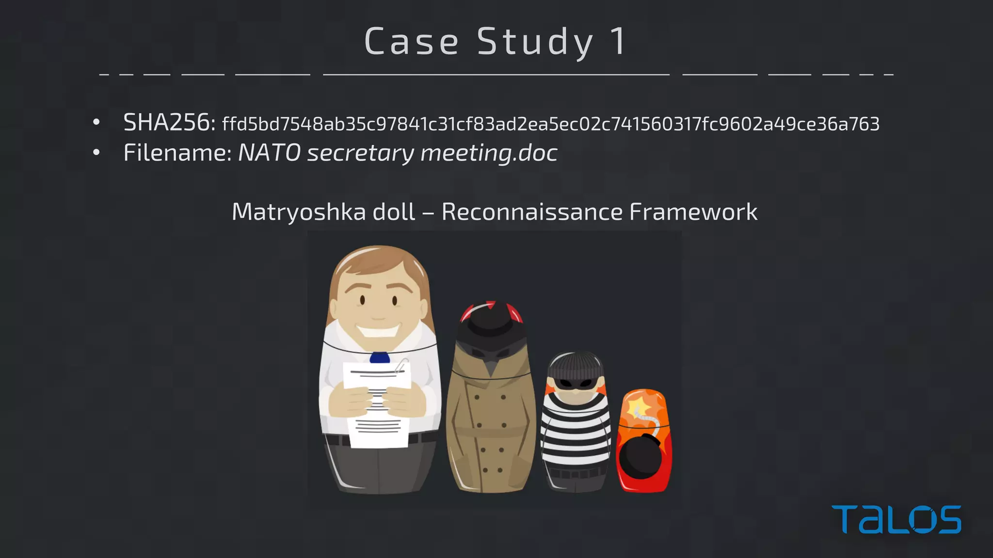 Case Study 1
• SHA256: ffd5bd7548ab35c97841c31cf83ad2ea5ec02c741560317fc9602a49ce36a763
• Filename: NATO secretary meeting.doc
Matryoshka doll – Reconnaissance Framework
 