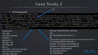 Case Study 2
• Final payload
Systeminfo
net view
net view /domain
tasklist /v
gpresult /z
netstat -nao
ipconfig /all
arp -a
net share | net use | net user
net user administrator
net user /domain
net user administrator /domain
set
dir %systemdrive%Users*.*
dir
%userprofile%AppDataRoamingMicrosoftWindowsRecent*.*
dir %userprofile%Desktop*.*
tasklist /fi modules eq wow64.dll
tasklist /fi modules ne wow64.dll
dir %programfiles(x86)%
dir %programfiles%
dir %appdata%
CC
 