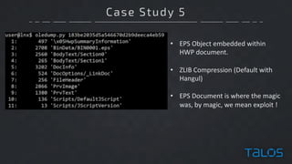 Case Study 5
• EPS	Object	embedded	within
HWP	document.
• ZLIB	Compression	(Default	with	
Hangul)
• EPS	Document	is	where	the	magic	
was,	by	magic,	we	mean	exploit	!
 