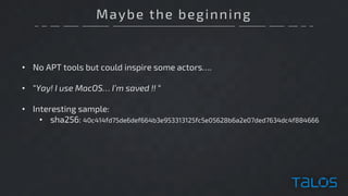 Maybe the beginning
• No APT tools but could inspire some actors….
• “Yay! I use MacOS… I’m saved !! “
• Interesting sample:
• sha256: 40c414fd75de6def664b3e953313125fc5e05628b6a2e07ded7634dc4f884666
 