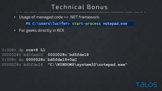 Technical Bonus
• Usage of managed code == .NET framework
0:008> dp rcx+8 L1
0000028c`bd5faa20 0000028c`bd5fde18
0:008> du 0000028c`bd5fde18+0xC
0000028c`bd5fde24 "C:WINDOWSsystem32notepad.exe"
• For geeks directly in RCX
 