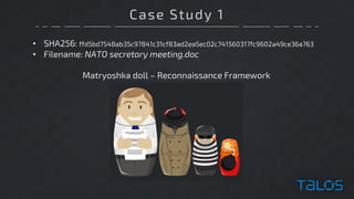 Case Study 1
• SHA256: ffd5bd7548ab35c97841c31cf83ad2ea5ec02c741560317fc9602a49ce36a763
• Filename: NATO secretary meeting.doc
Matryoshka doll – Reconnaissance Framework
 
