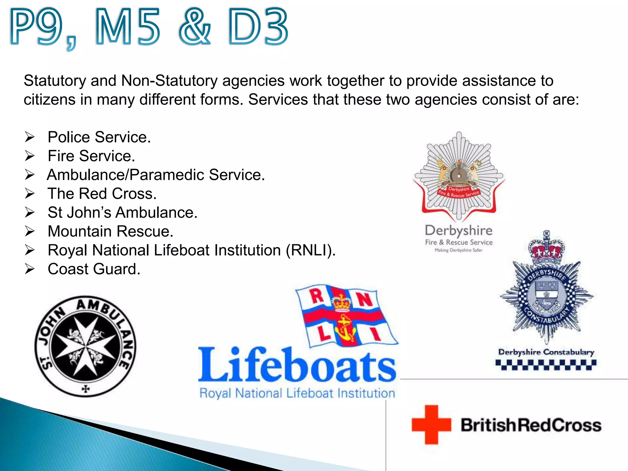 P9, M5 & D3Statutory and Non-Statutory agencies work together to provide assistance to citizens in many different forms. Services that these two agencies consist of are: Police Service.