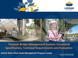 Towards Bridge Management System: Functional
Specification, Technical Requirements and Evaluation
Ashish Shah, Road Asset Management Program Leader
 