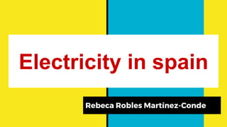 Electricity in spain
Rebeca Robles Martínez-Conde
 
