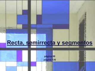 Recta, semirrecta y segmentos
página 88
página 126
 