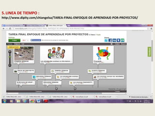 5. LINEA DE TIEMPO : 
http://www.dipity.com/chiangelsa/TAREA-FINAL-ENFOQUE-DE-APRENDIAJE-POR-PROYECTOS/ 
 