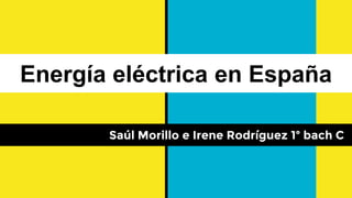 Energía eléctrica en España
Saúl Morillo e Irene Rodríguez 1º bach C
 