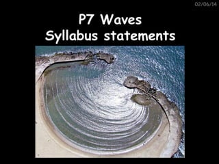 02/06/14

P7 Waves
Syllabus statements

 