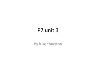 P7 unit 3
By luke thurston
 