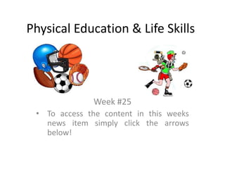 Physical Education & Life Skills
Week #25
• To access the content in this weeks
news item simply click the arrows
below!
 
