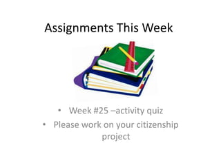 Assignments This Week
• Week #25 –activity quiz
• Please work on your citizenship
project
 