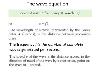 The wave equation:
The frequency f is the number of complete
waves generated per second.