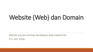 Website (Web) dan Domain
MATERI KULIAH SYSTEM INFORMASI DAN COMPUTER
FTI, UHT 2018
 