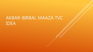 AKBAR-BIRBAL MAAZA TVC
IDEA
 