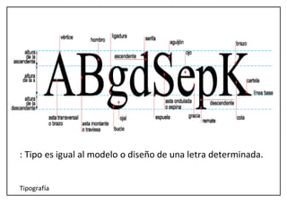 Tipografía
: Tipo es igual al modelo o diseño de una letra determinada.
 