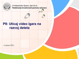 P8: Uticaj video igara na
razvoj deteta
4. januar 2021..
dr Aleksandar Spasić, dipl.inž.el.
Podsticanje kreativnosti pomoću računara
 