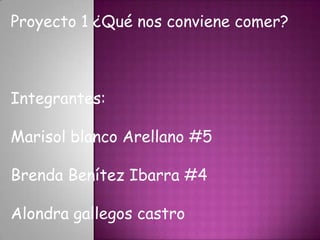 Proyecto 1 ¿Qué nos conviene comer? Integrantes: Marisol blanco Arellano #5 Brenda Benítez Ibarra #4 Alondra gallegos castro 