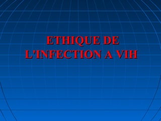 ETHIQUE DEETHIQUE DE
L'INFECTION A VIHL'INFECTION A VIH
 