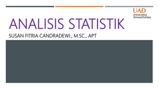 ANALISIS STATISTIK
SUSAN FITRIA CANDRADEWI., M.SC., APT
 