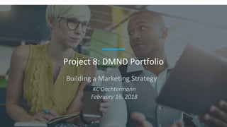 Building a Marketing Strategy
Project 8: DMND Portfolio
KC Dochtermann
February 16, 2018
 